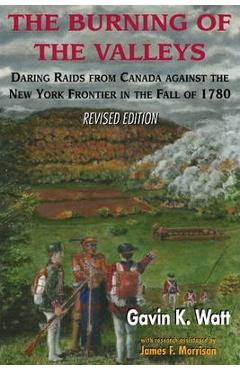 Poza produsului The Burning of the Valleys: Daring Raids from Canada Against the New York Frontier in the Fall of 1780 - Gavin K. Watt