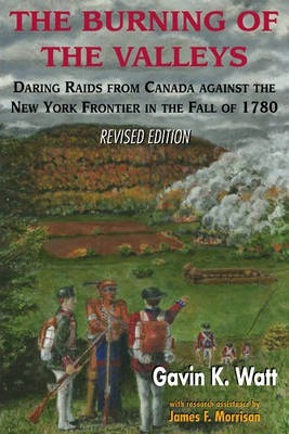 The Burning of the Valleys: Daring Raids from Canada Against the New York Frontier in the Fall of 1780 - Gavin K. Watt