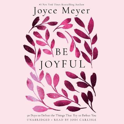 Be Joyful: 50 Days to Defeat the Things That Try to Defeat You - Joyce Meyer