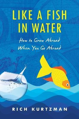 Like a Fish in Water: How to Grow Abroad When You Go Abroad - Rich Kurtzman