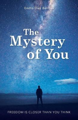 The Mystery of You: Freedom is Closer Than You Think - Emilio Diez Barroso