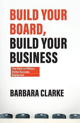 Build Your Board, Build Your Business: The Path to Million Dollar Success Explained - Barbara E. Clarke