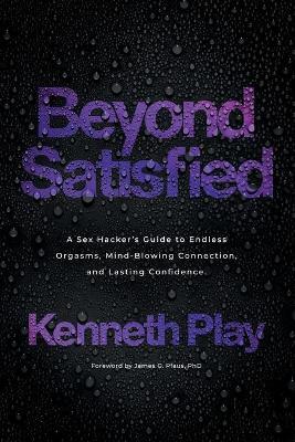 Beyond Satisfied: A Sex Hacker's Guide to Endless Orgasms, Mind-Blowing Connection, and Lasting Confidence - Kenneth Play
