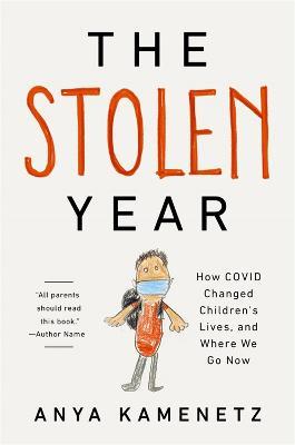 The Stolen Year: How Covid Changed Children's Lives, and Where We Go Now - Anya Kamenetz