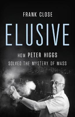 Elusive: How Peter Higgs Solved the Mystery of Mass - Frank Close
