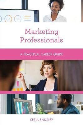 Marketing Professionals: A Practical Career Guide - Kezia Endsley