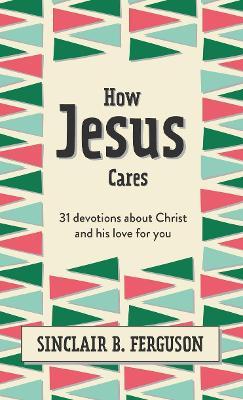 How Jesus Cares: 31 Devotions about Christ and His Love for You - Sinclair B. Ferguson