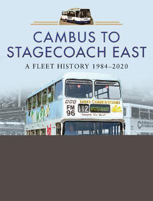 Cambus to Stagecoach East: A Fleet History, 1984-2020 - David Beddall