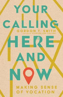 Your Calling Here and Now: Making Sense of Vocation - Gordon T. Smith