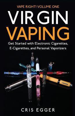 Virgin Vaping: Get Started with Electronic Cigarettes, E-Cigarettes, and Personal Vaporizers - Cris Egger