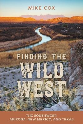 Finding the Wild West: The Southwest: Arizona, New Mexico, and Texas - Mike Cox