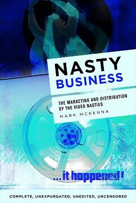 Nasty Business: The Marketing and Distribution of the Video Nasties - Mark Mckenna