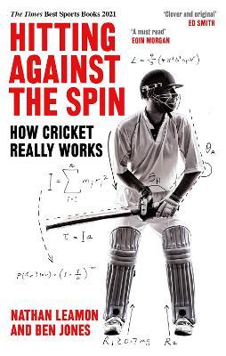 Hitting Against the Spin: How Cricket Really Works - Nathan Leamon