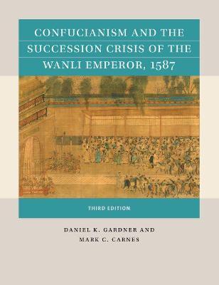 Confucianism and the Succession Crisis of the Wanli Emperor, 1587 - Daniel K. Gardner