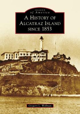 A History of Alcatraz Island Since 1853 - Gregory L. Wellman