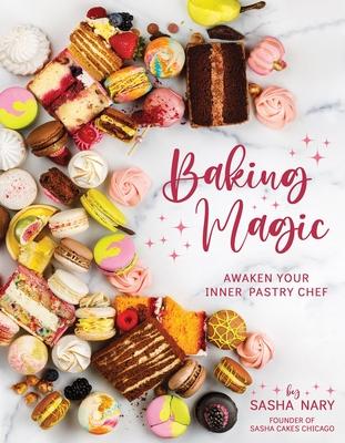 Baking Magic: Awaken Your Inner Pastry Chef: Awaken Your Inner Pastry Chef - Sasha Nary