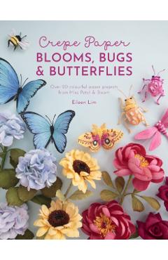 Crepe Paper Blooms, Bugs and Butterflies: Over 20 Colourful Paper Projects from Miss Petal & Bloom - Eileen Lim