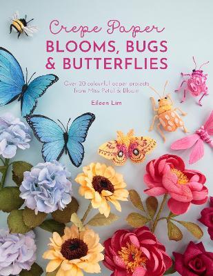 Crepe Paper Blooms, Bugs and Butterflies: Over 20 Colourful Paper Projects from Miss Petal & Bloom - Eileen Lim