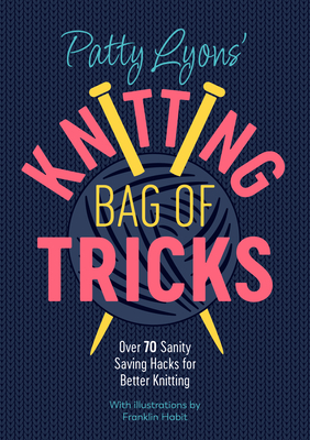 Patty Lyons' Knitting Bag of Tricks: Over 70 Sanity Saving Hacks for Better Knitting - Patty Lyons