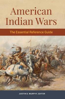 American Indian Wars: The Essential Reference Guide - Justin D. Murphy