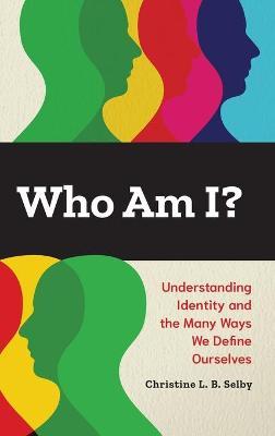 Who Am I?: Understanding Identity and the Many Ways We Define Ourselves - Christine L. B. Selby