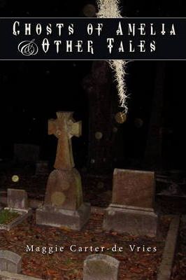Ghosts of Amelia & Other Tales - Maggie Carter-de Vries