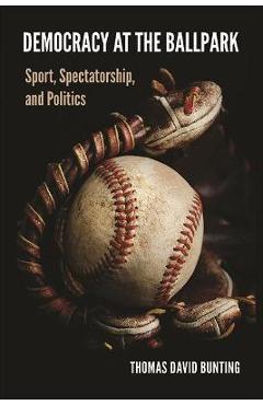 Poza produsului Democracy at the Ballpark: Sport, Spectatorship, and Politics - Thomas David Bunting