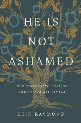 He Is Not Ashamed: The Staggering Love of Christ for His People - Erik Raymond