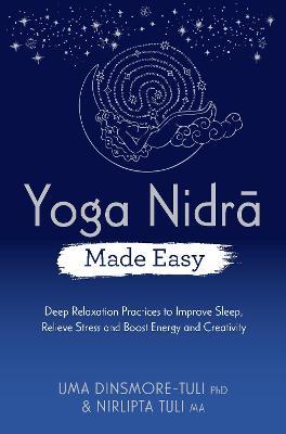 Yoga Nidra Made Easy: Deep Relaxation Practices to Improve Sleep, Relieve Stress and Boost Energy and Creativity - Uma Dinsmore-tuli