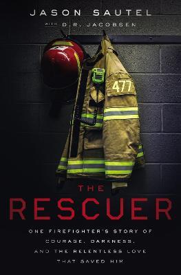 The Rescuer: One Firefighter's Story of Courage, Darkness, and the Relentless Love That Saved Him - Jason Sautel