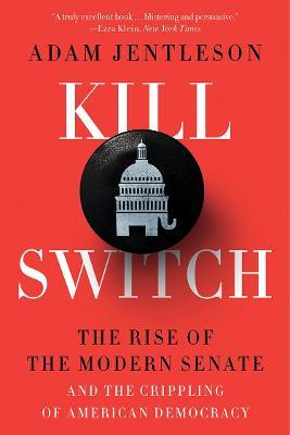 Kill Switch: The Rise of the Modern Senate and the Crippling of American Democracy - Adam Jentleson