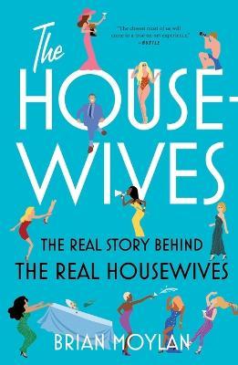 The Housewives: The Real Story Behind the Real Housewives - Brian Moylan