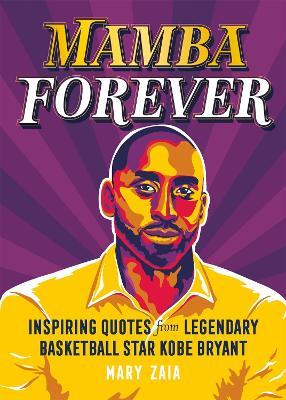 Mamba Forever: Inspiring Quotes from Legendary Basketball Star Kobe Bryant - Mary Zaia