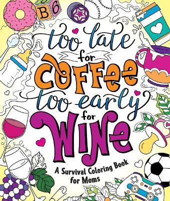 Too Late for Coffee, Too Early for Wine: A Survival Coloring Book for Moms - Caitlin Peterson