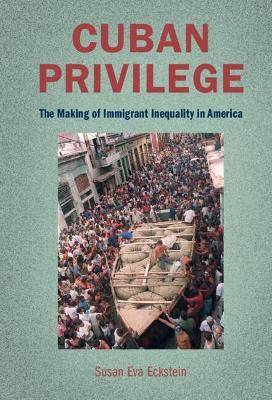 Cuban Privilege: The Making of Immigrant Inequality in America - Susan Eva Eckstein