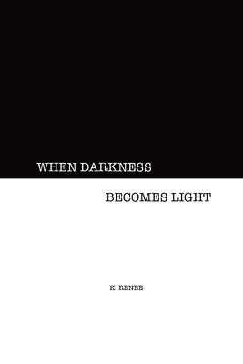 When Darkness Becomes Light - K. Renee