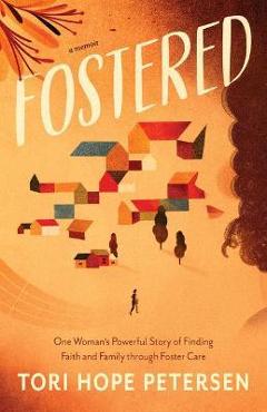 Coperta cărții 'Fostered: One Woman's Powerful Story of Finding Faith and Family Through Foster Care - Tori Hope Petersen'