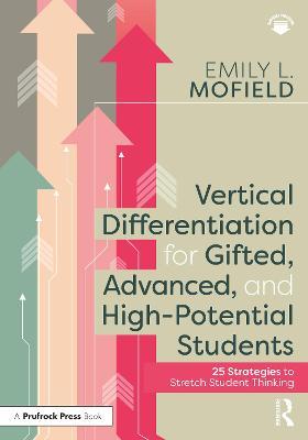 Vertical Differentiation for Gifted, Advanced, and High-Potential Students: 25 Strategies to Stretch Student Thinking - Emily L. Mofield