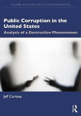 Public Corruption in the United States: Analysis of a Destructive Phenomenon - Jeff Cortese