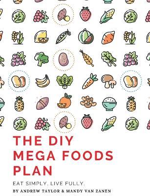 The DIY Mega Foods Plan: Eat simply. Live fully. - Andrew Flinders Taylor