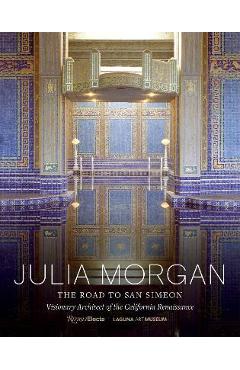 Poza produsului Julia Morgan: The Road to San Simeon, Visionary Architect of the California Renaissance - Gordon Fuglie