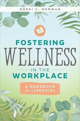 Fostering Wellness in the Workplace: A Handbook for Libraries: A Handbook for Libraries - Bobbi L. Newman