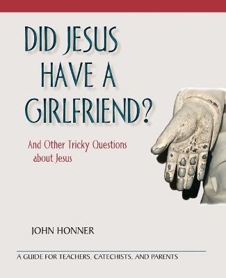 Did Jesus Have a Girlfriend?: And Other Tricky Questions about Jesus - John Honner