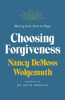 Choosing Forgiveness: Moving from Hurt to Hope - Nancy Demoss Wolgemuth