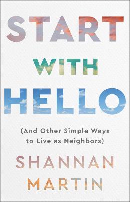 Start with Hello: (And Other Simple Ways to Live as Neighbors) - Shannan Martin