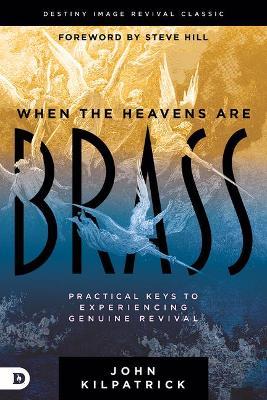 When the Heavens Are Brass: Practical Keys to Experiencing Genuine Revival - John Kilpatrick