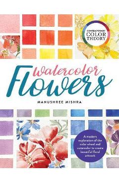 Coperta cărții 'Contemporary Color Theory: Watercolor Flowers: A Modern Exploration of the Color Wheel and Watercolor to Create'
