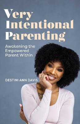Very Intentional Parenting: Awakening the Empowered Parent Within - Destini Ann Davis