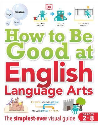 How to Be Good at English Language Arts: The Simplest-Ever Visual Guide - Dk