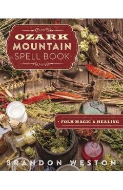 Ozark Mountain Spell Book: Folk Magic & Healing - Brandon Weston